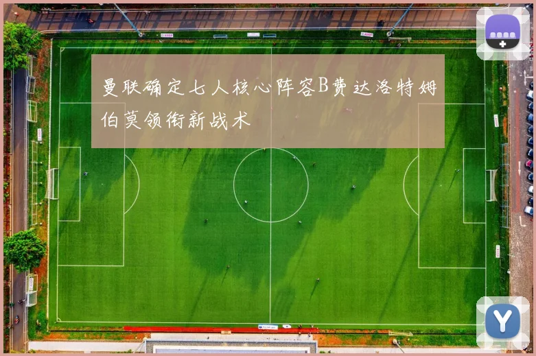 曼联确定七人核心阵容B费达洛特姆伯莫领衔新战术