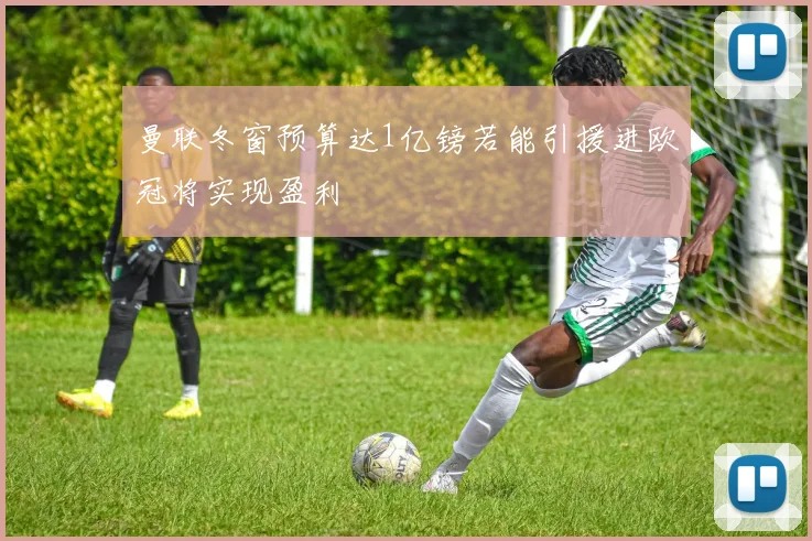 曼联冬窗预算达1亿镑若能引援进欧冠将实现盈利