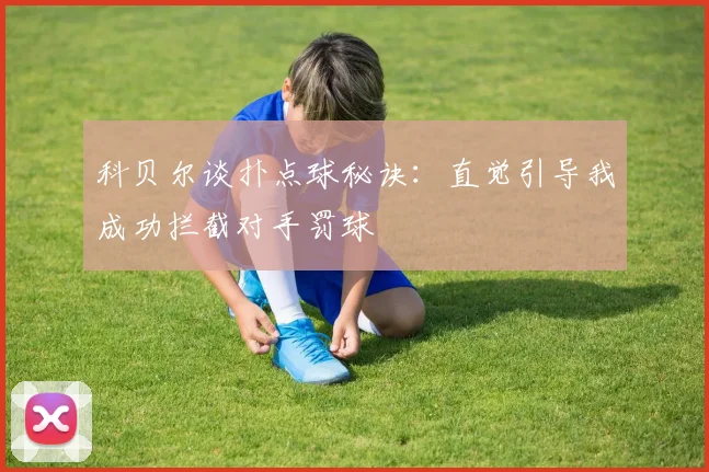 科贝尔谈扑点球秘诀：直觉引导我成功拦截对手罚球