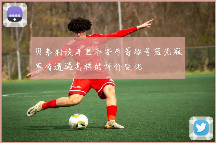 贝弗利谈库里和字母哥称号若无冠军将遭遇怎样的评价变化