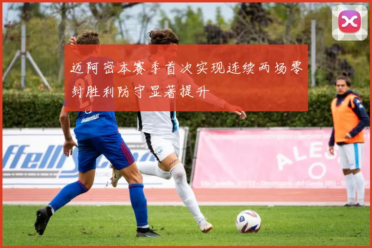 迈阿密本赛季首次实现连续两场零封胜利防守显著提升