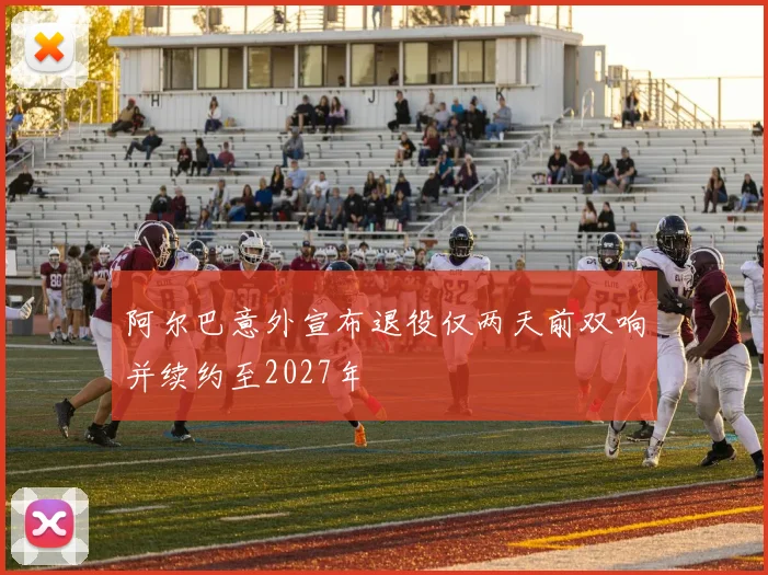 阿尔巴意外宣布退役仅两天前双响并续约至2027年