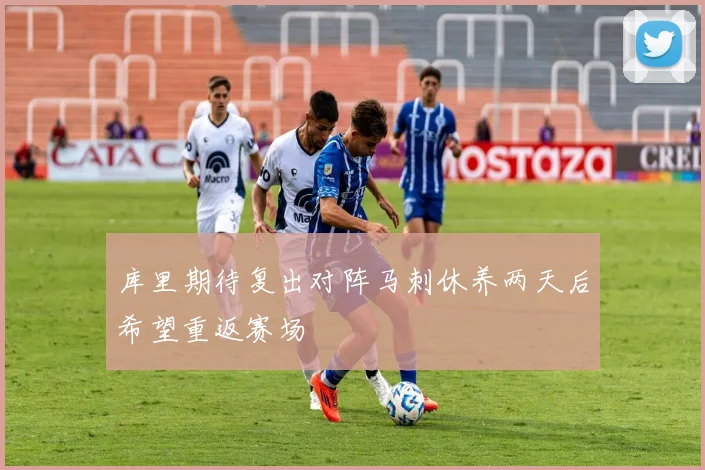 库里期待复出对阵马刺休养两天后希望重返赛场