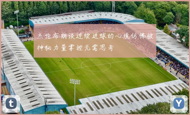 杰伦布朗谈连续进球的心境仿佛被神秘力量掌控无需思考