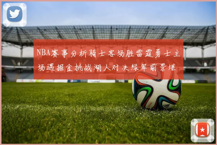 NBA赛事分析骑士客场胜雷霆勇士主场遇掘金挑战湖人对决绿军前景堪忧