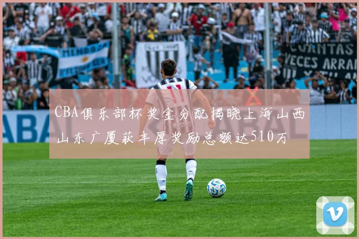 CBA俱乐部杯奖金分配揭晓上海山西山东广厦获丰厚奖励总额达510万