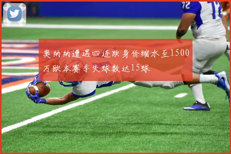 奥纳纳遭遇四连跌身价缩水至1500万欧本赛季失球数达15球