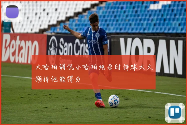 大哈珀调侃小哈珀绝杀时持球太久期待他能得分