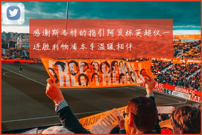 感谢斯洛特的指引阿莫林英超仅一连胜利物浦本季温暖相伴