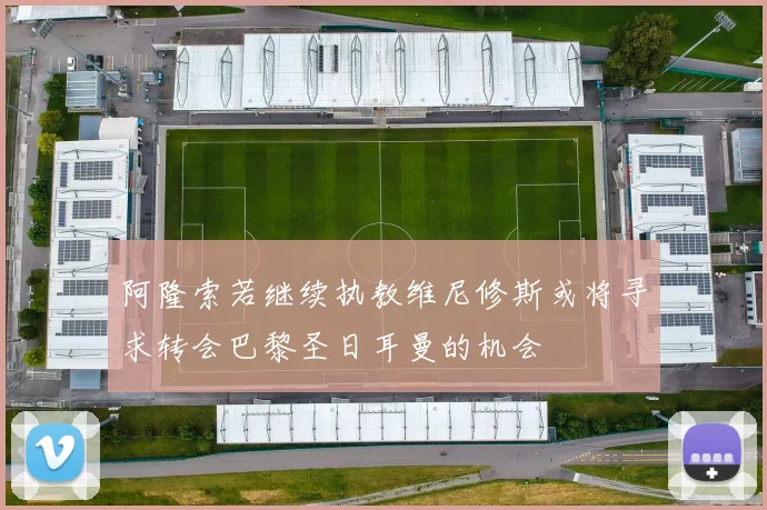 阿隆索若继续执教维尼修斯或将寻求转会巴黎圣日耳曼的机会