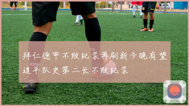 拜仁德甲不败纪录再刷新今晚有望追平队史第二长不败纪录