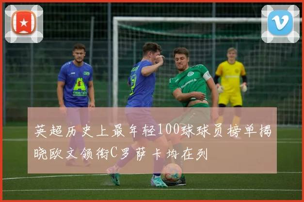 英超历史上最年轻100球球员榜单揭晓欧文领衔C罗萨卡均在列